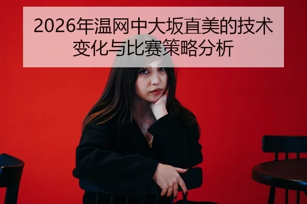 2026年温网中大坂直美的技术变化与比赛策略分析