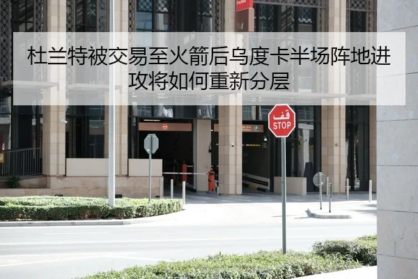 杜兰特被交易至火箭后乌度卡半场阵地进攻将如何重新分层