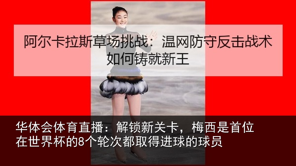华体会体育直播：解锁新关卡，梅西是首位在世界杯的8个轮次都取得进球的球员