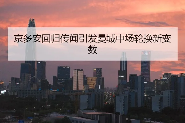 京多安回归传闻引发曼城中场轮换新变数