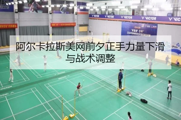 阿尔卡拉斯美网前夕正手力量下滑与战术调整