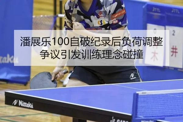 潘展乐100自破纪录后负荷调整争议引发训练理念碰撞