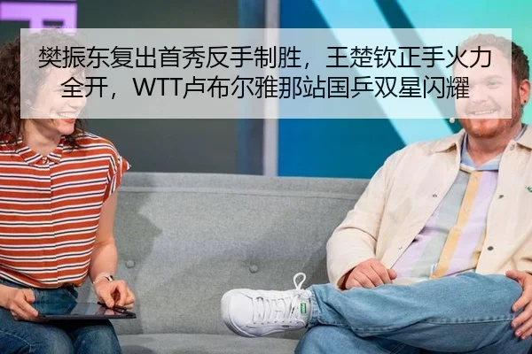 樊振东复出首秀反手制胜，王楚钦正手火力全开，WTT卢布尔雅那站国乒双星闪耀