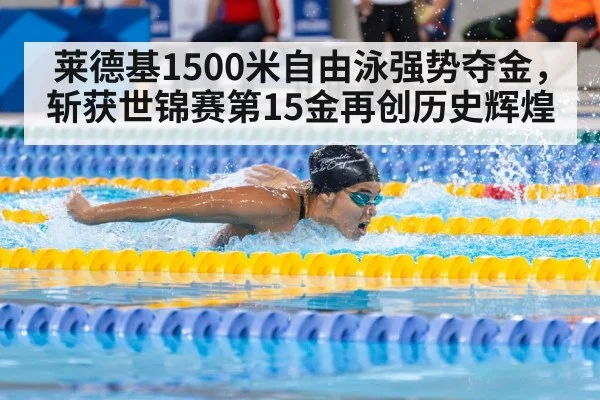 莱德基1500米自由泳强势夺金,斩获世锦赛第15金再创历史辉煌