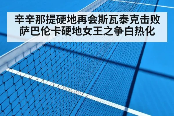 辛辛那提硬地再会斯瓦泰克击败萨巴伦卡硬地女王之争白热化