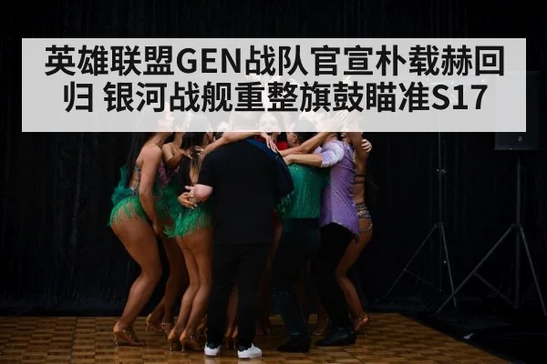 英雄联盟GEN战队官宣朴载赫回归 银河战舰重整旗鼓瞄准S17