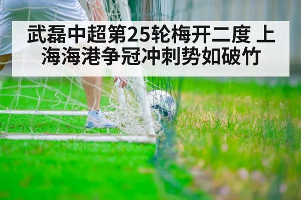 武磊中超第25轮梅开二度 上海海港争冠冲刺势如破竹
